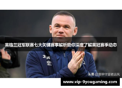 英格兰冠军联赛七大关键赛事解析助你深度了解英冠赛季动态 英格兰冠军联赛七大关键赛事解析助你深度了解英冠赛季动态