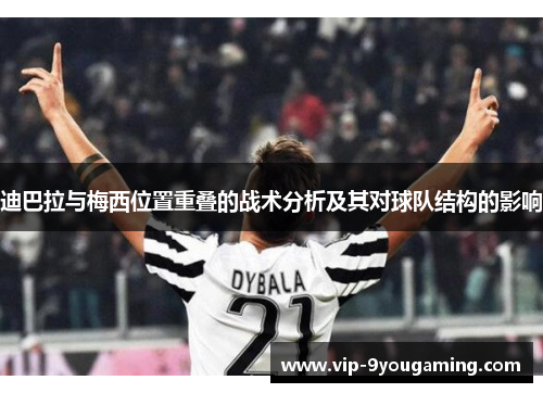 迪巴拉与梅西位置重叠的战术分析及其对球队结构的影响 迪巴拉与梅西位置重叠的战术分析及其对球队结构的影响