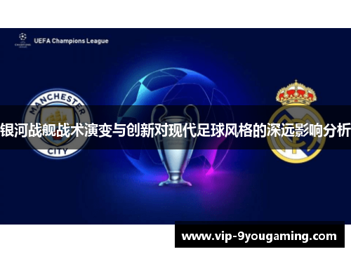 银河战舰战术演变与创新对现代足球风格的深远影响分析 银河战舰战术演变与创新对现代足球风格的深远影响分析