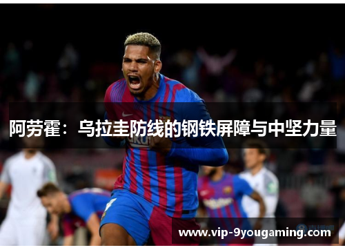 阿劳霍：乌拉圭防线的钢铁屏障与中坚力量