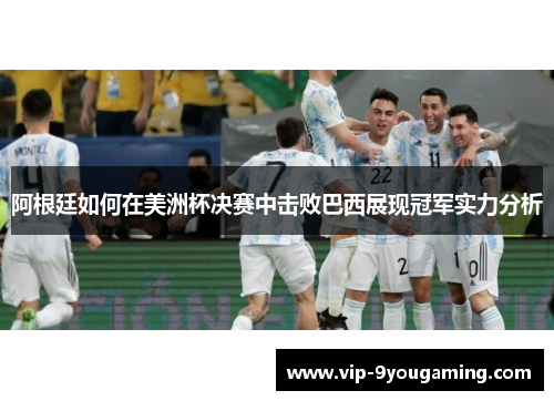 阿根廷如何在美洲杯决赛中击败巴西展现冠军实力分析 阿根廷如何在美洲杯决赛中击败巴西展现冠军实力分析