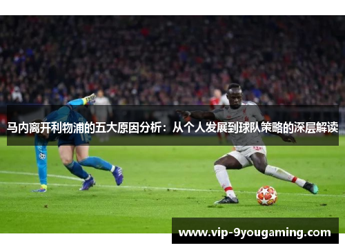 马内离开利物浦的五大原因分析:从个人发展到球队策略的深层解读 马内离开利物浦的五大原因分析:从个人发展到球队策略的深层解读