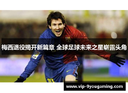 梅西退役揭开新篇章 全球足球未来之星崭露头角